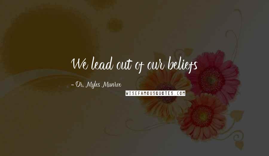 Dr. Myles Munroe Quotes: We lead out of our beliefs