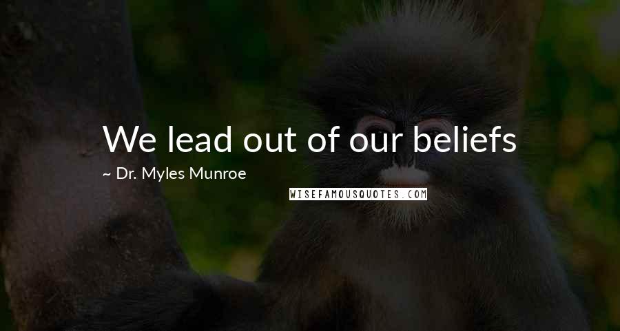 Dr. Myles Munroe Quotes: We lead out of our beliefs