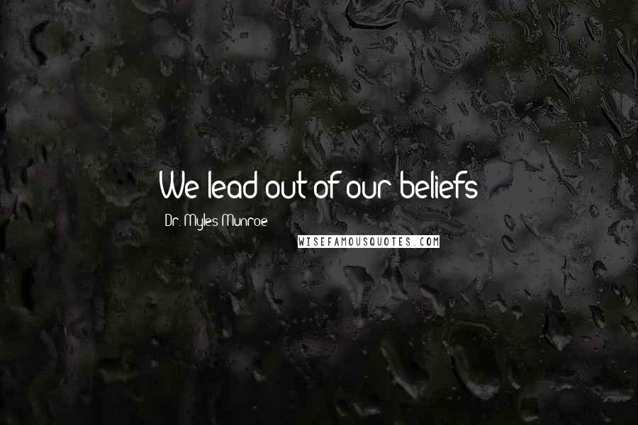 Dr. Myles Munroe Quotes: We lead out of our beliefs