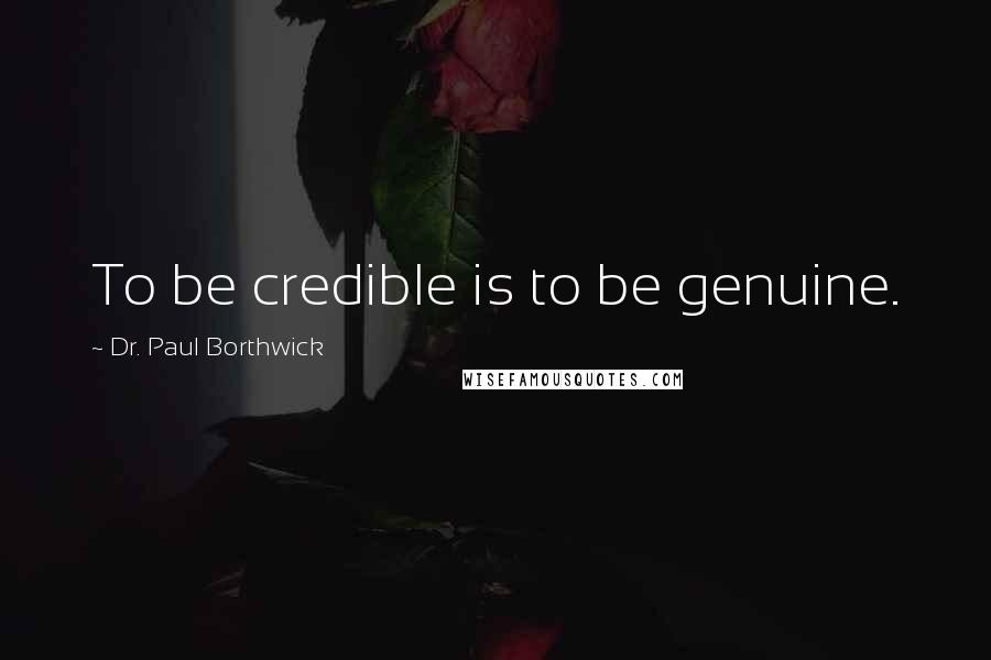 Dr. Paul Borthwick Quotes: To be credible is to be genuine.