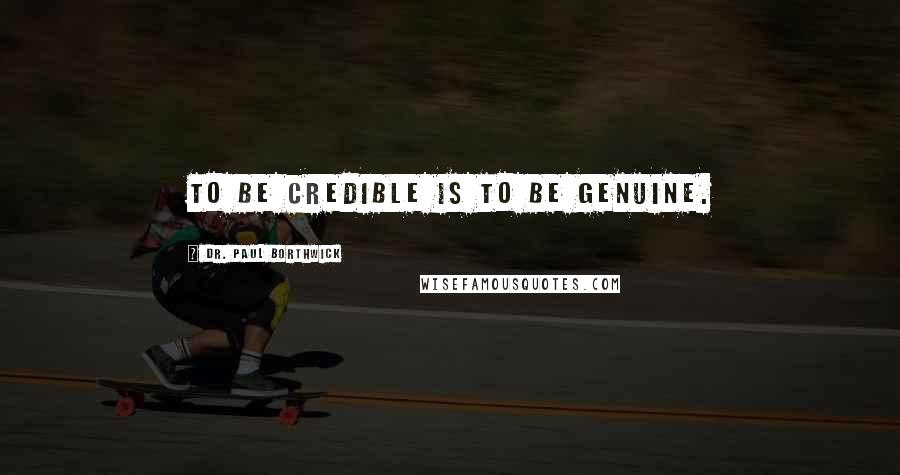 Dr. Paul Borthwick Quotes: To be credible is to be genuine.