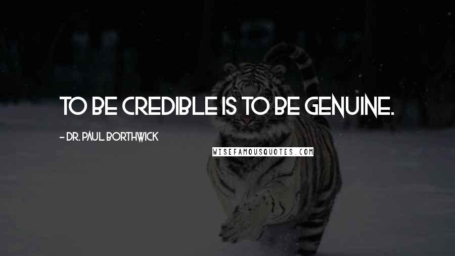 Dr. Paul Borthwick Quotes: To be credible is to be genuine.