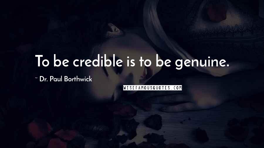 Dr. Paul Borthwick Quotes: To be credible is to be genuine.