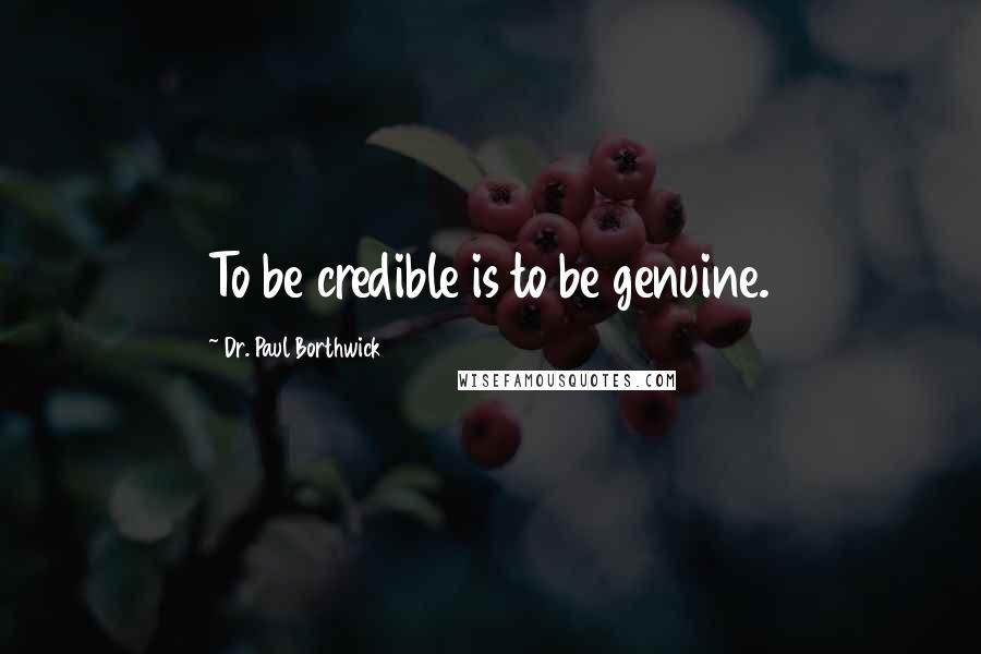 Dr. Paul Borthwick Quotes: To be credible is to be genuine.