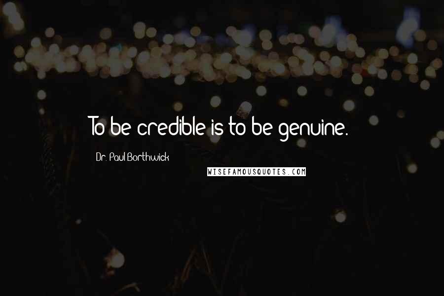 Dr. Paul Borthwick Quotes: To be credible is to be genuine.