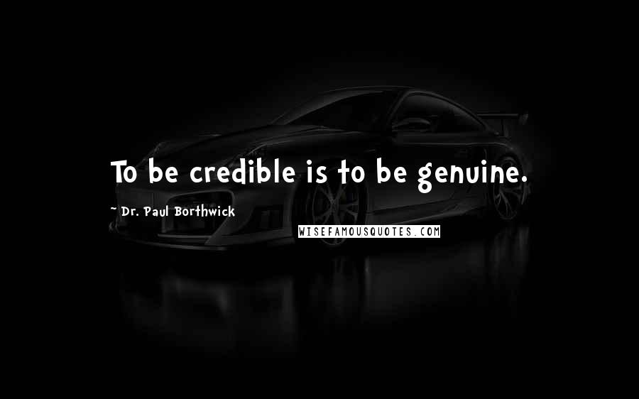 Dr. Paul Borthwick Quotes: To be credible is to be genuine.