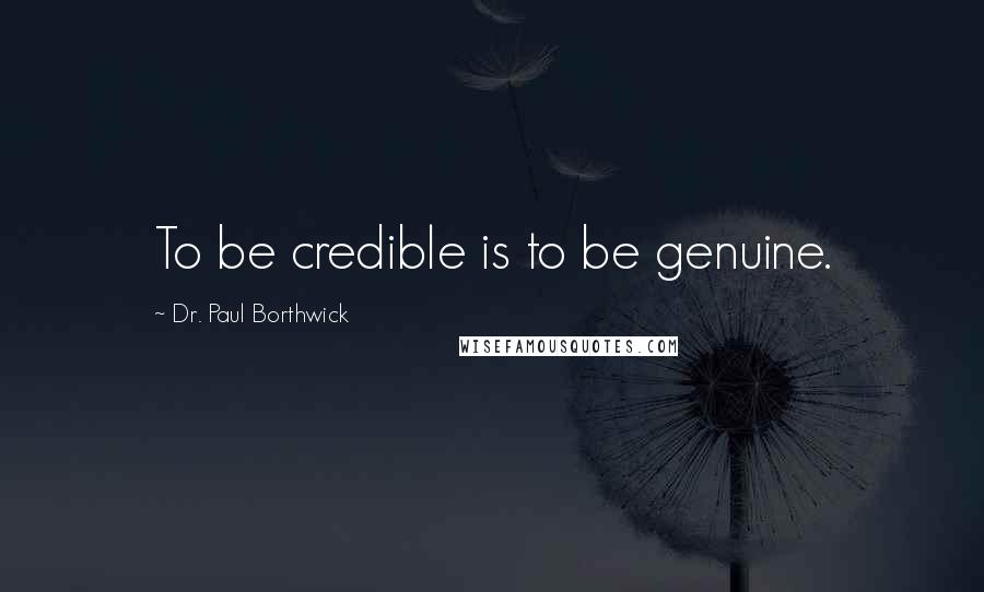 Dr. Paul Borthwick Quotes: To be credible is to be genuine.