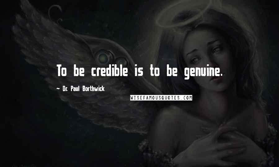 Dr. Paul Borthwick Quotes: To be credible is to be genuine.