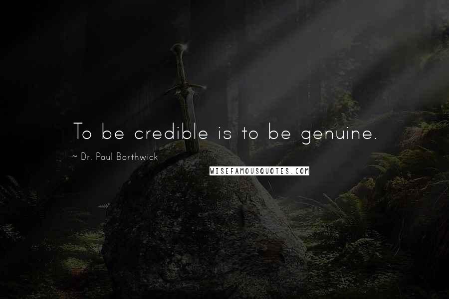 Dr. Paul Borthwick Quotes: To be credible is to be genuine.