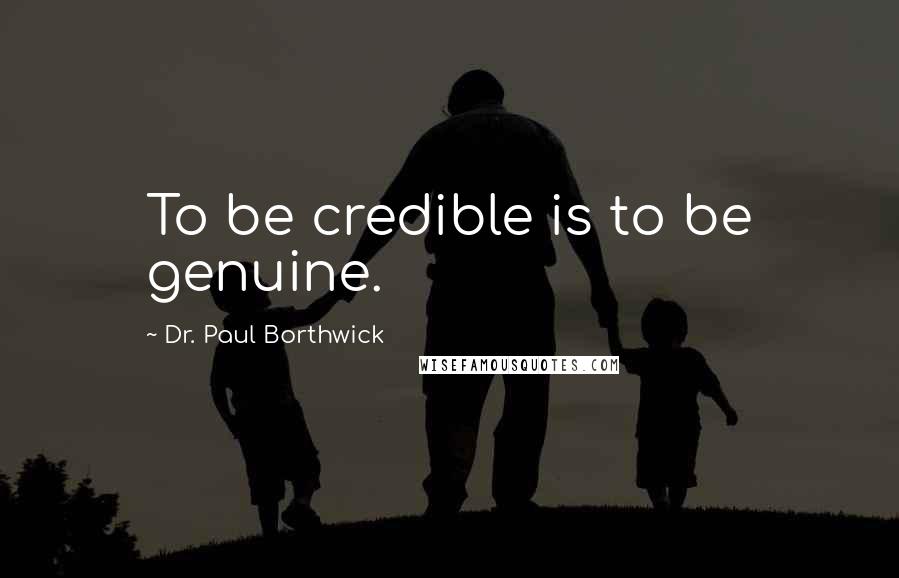 Dr. Paul Borthwick Quotes: To be credible is to be genuine.