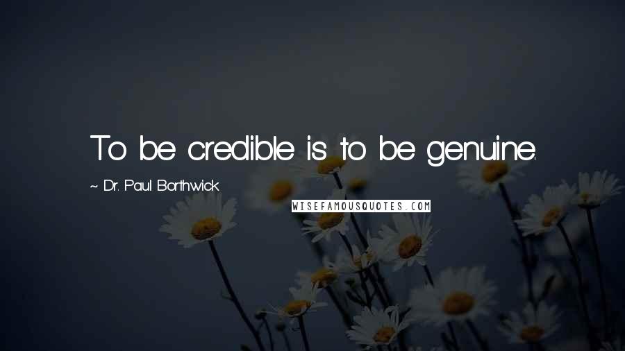 Dr. Paul Borthwick Quotes: To be credible is to be genuine.