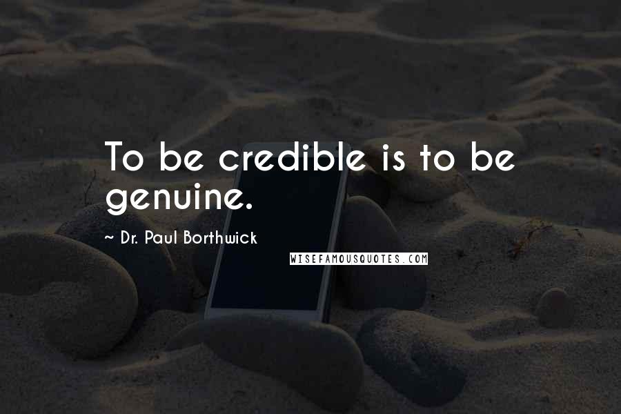 Dr. Paul Borthwick Quotes: To be credible is to be genuine.