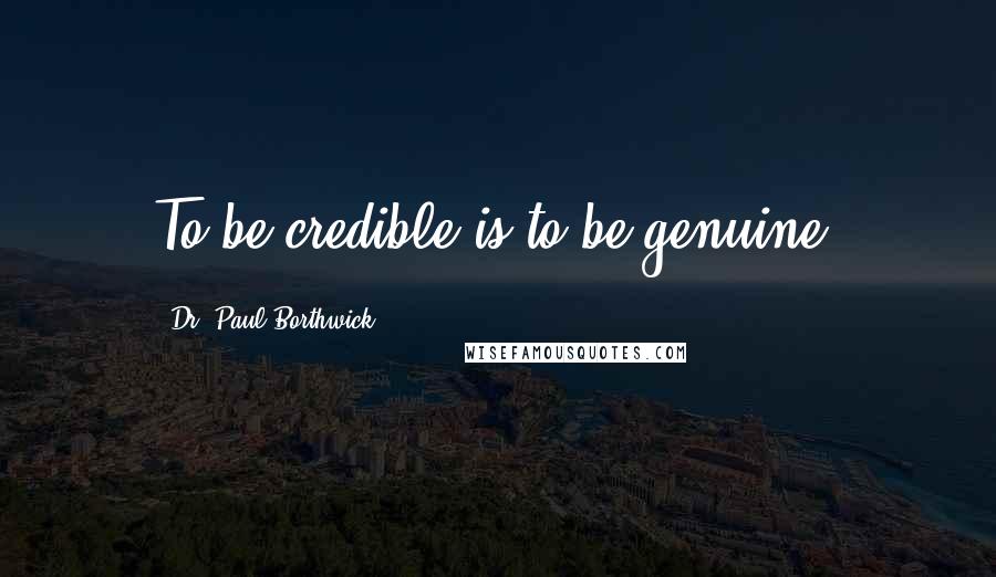 Dr. Paul Borthwick Quotes: To be credible is to be genuine.