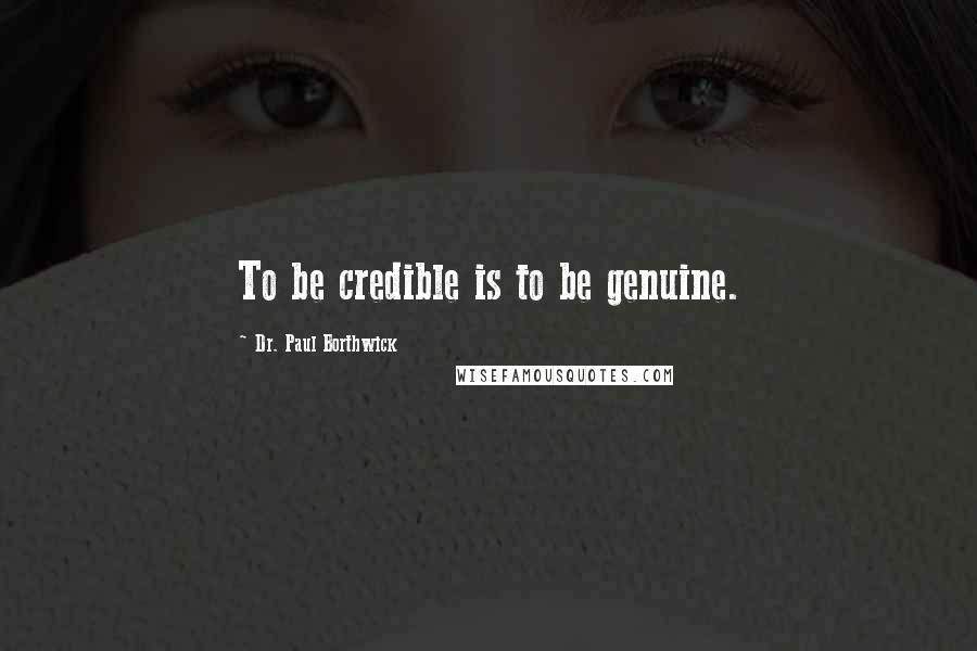 Dr. Paul Borthwick Quotes: To be credible is to be genuine.