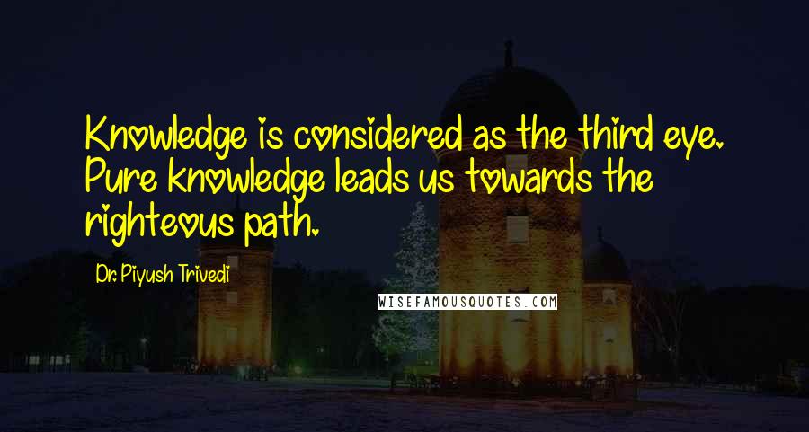 Dr. Piyush Trivedi Quotes: Knowledge is considered as the third eye. Pure knowledge leads us towards the righteous path.