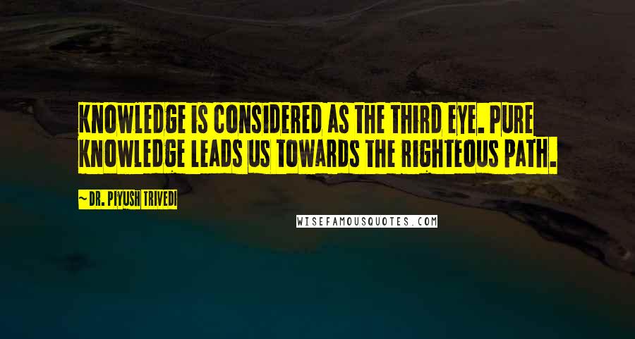 Dr. Piyush Trivedi Quotes: Knowledge is considered as the third eye. Pure knowledge leads us towards the righteous path.