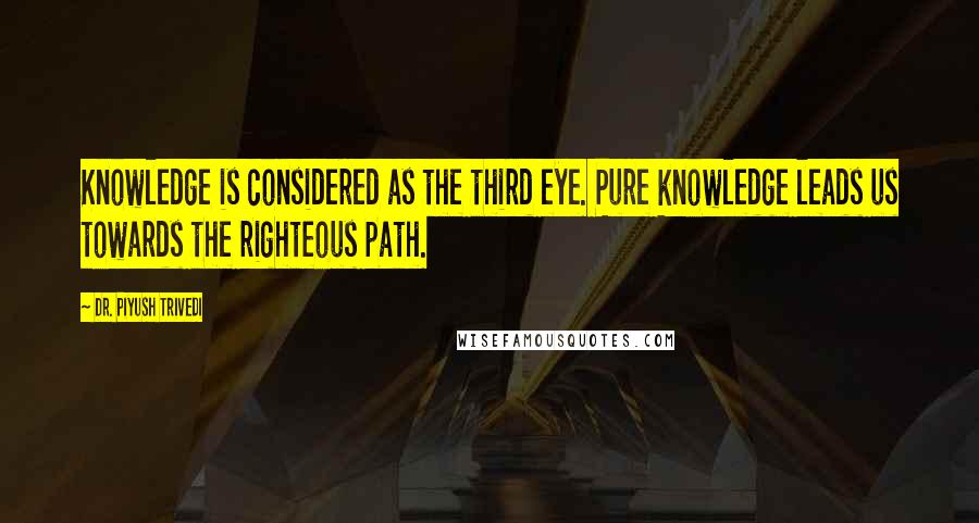 Dr. Piyush Trivedi Quotes: Knowledge is considered as the third eye. Pure knowledge leads us towards the righteous path.