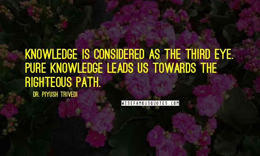 Dr. Piyush Trivedi Quotes: Knowledge is considered as the third eye. Pure knowledge leads us towards the righteous path.