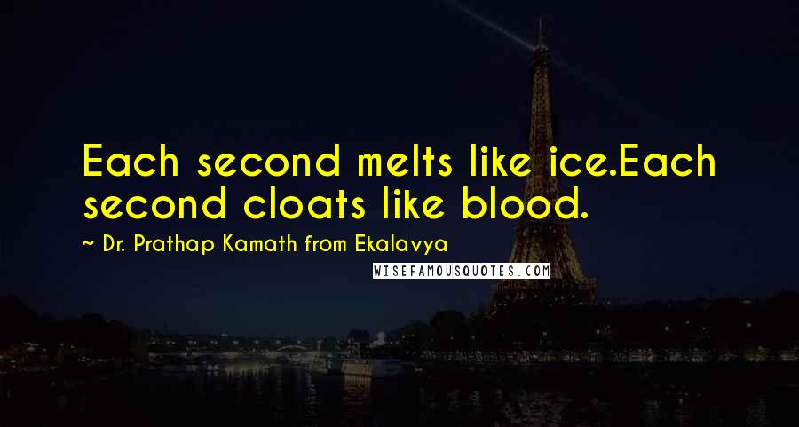 Dr. Prathap Kamath From Ekalavya Quotes: Each second melts like ice.Each second cloats like blood.