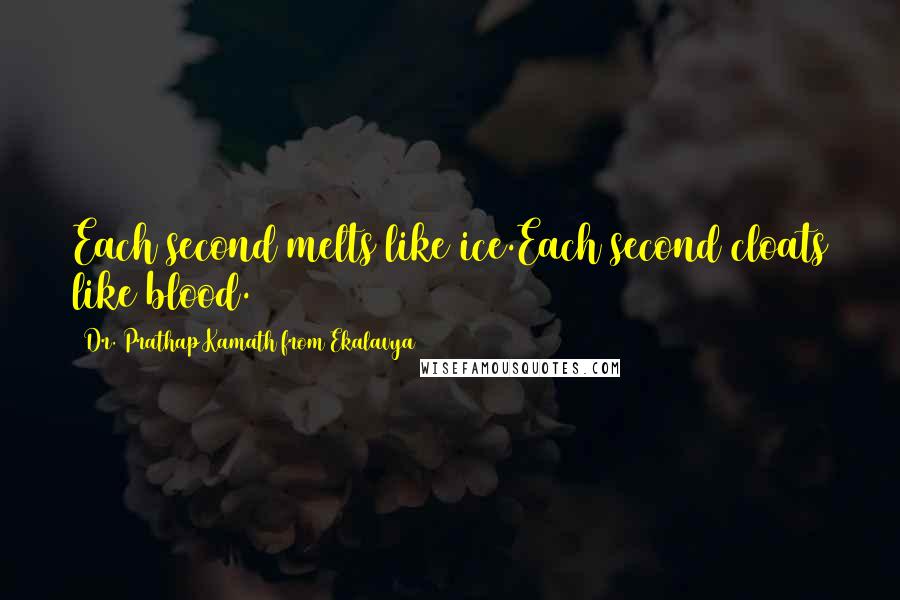 Dr. Prathap Kamath From Ekalavya Quotes: Each second melts like ice.Each second cloats like blood.