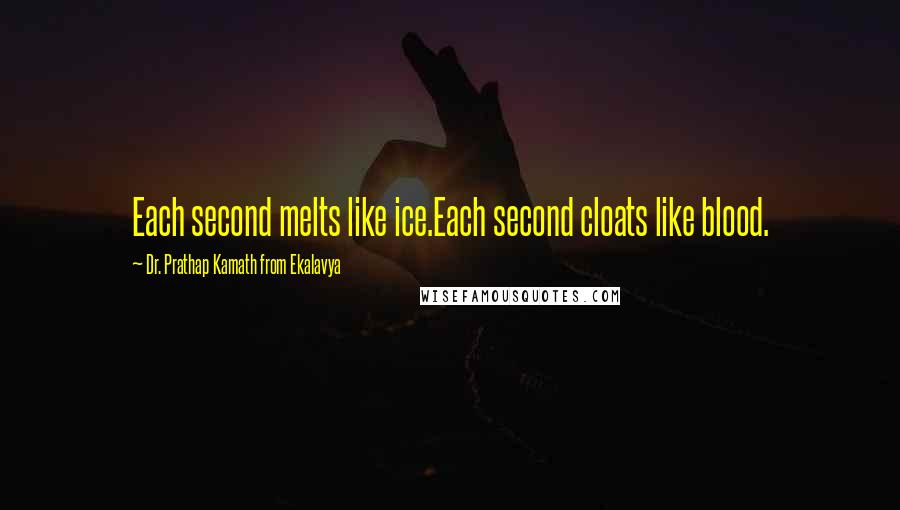 Dr. Prathap Kamath From Ekalavya Quotes: Each second melts like ice.Each second cloats like blood.