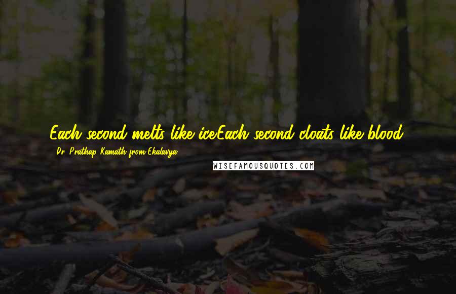 Dr. Prathap Kamath From Ekalavya Quotes: Each second melts like ice.Each second cloats like blood.