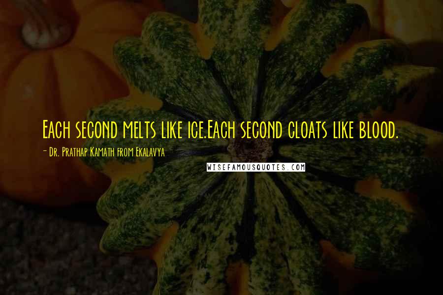 Dr. Prathap Kamath From Ekalavya Quotes: Each second melts like ice.Each second cloats like blood.