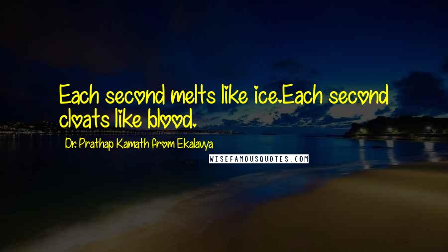 Dr. Prathap Kamath From Ekalavya Quotes: Each second melts like ice.Each second cloats like blood.
