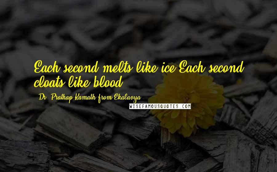 Dr. Prathap Kamath From Ekalavya Quotes: Each second melts like ice.Each second cloats like blood.