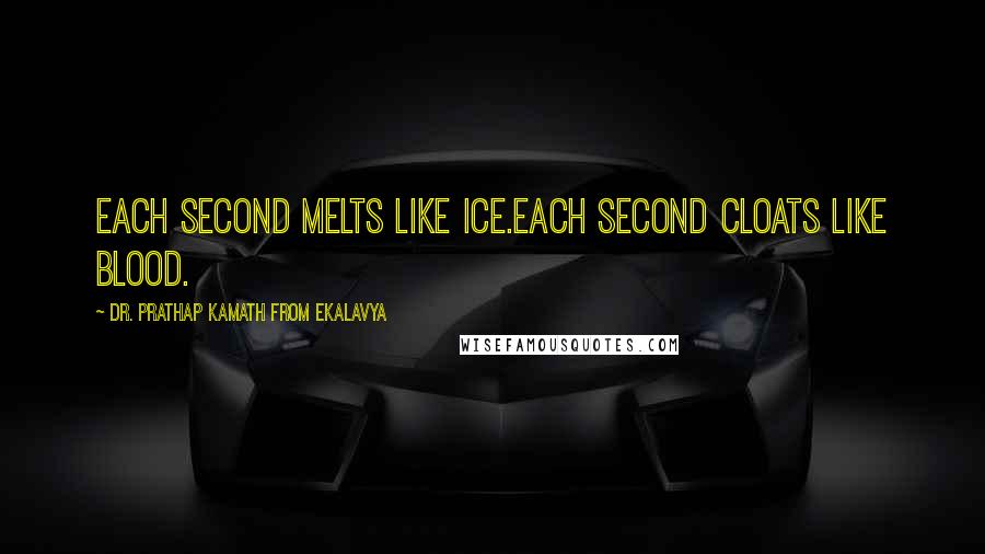 Dr. Prathap Kamath From Ekalavya Quotes: Each second melts like ice.Each second cloats like blood.