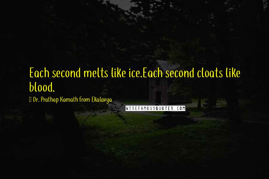 Dr. Prathap Kamath From Ekalavya Quotes: Each second melts like ice.Each second cloats like blood.