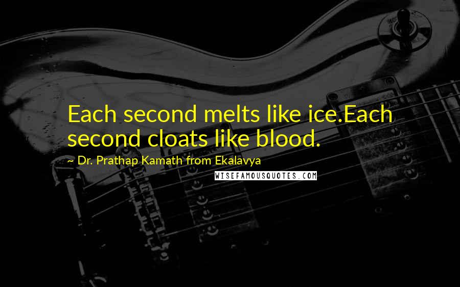 Dr. Prathap Kamath From Ekalavya Quotes: Each second melts like ice.Each second cloats like blood.