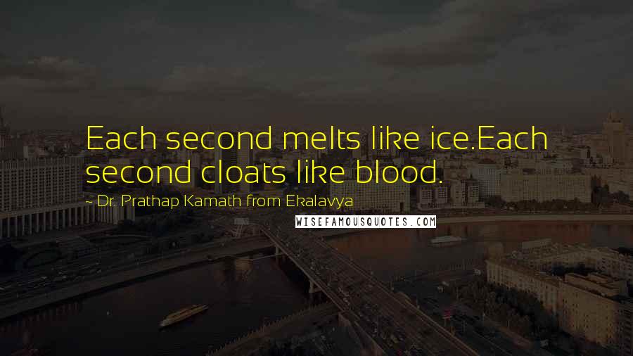 Dr. Prathap Kamath From Ekalavya Quotes: Each second melts like ice.Each second cloats like blood.