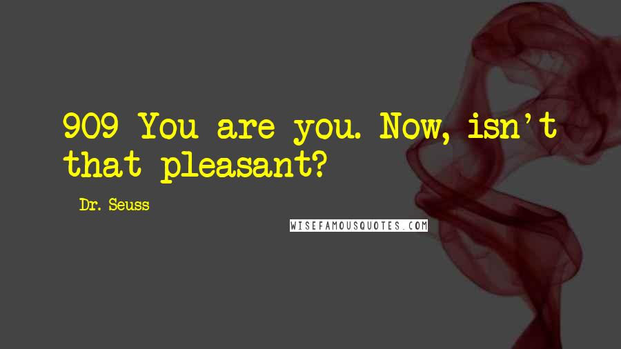 Dr. Seuss Quotes: 909 You are you. Now, isn't that pleasant?