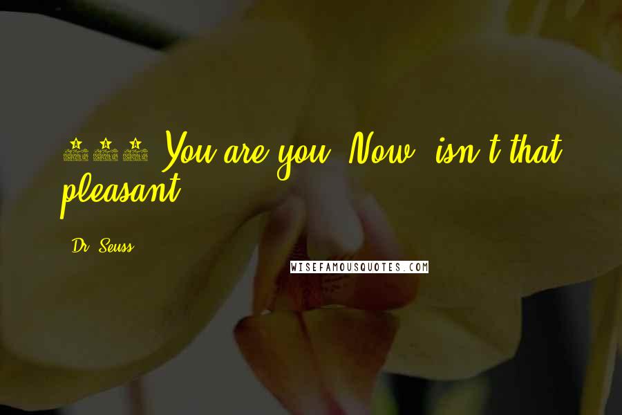 Dr. Seuss Quotes: 909 You are you. Now, isn't that pleasant?