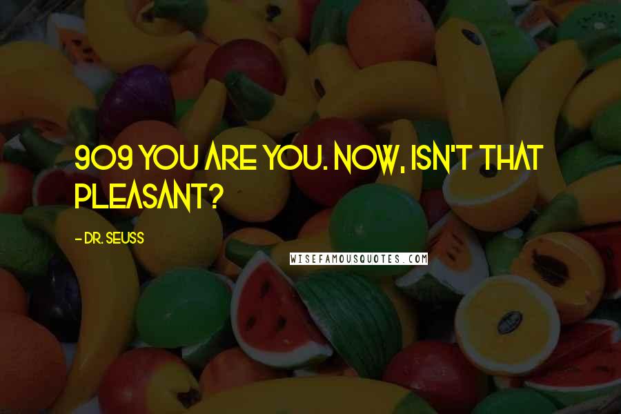 Dr. Seuss Quotes: 909 You are you. Now, isn't that pleasant?