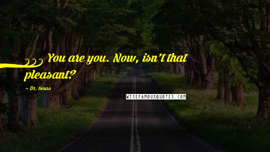 Dr. Seuss Quotes: 909 You are you. Now, isn't that pleasant?