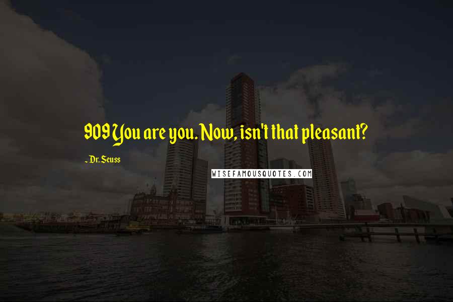 Dr. Seuss Quotes: 909 You are you. Now, isn't that pleasant?