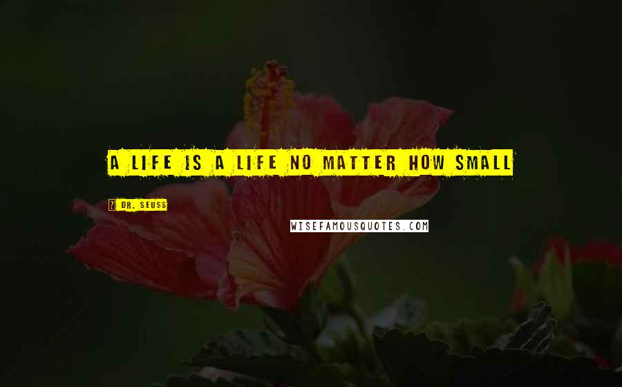 Dr. Seuss Quotes: A life is a life no matter how small