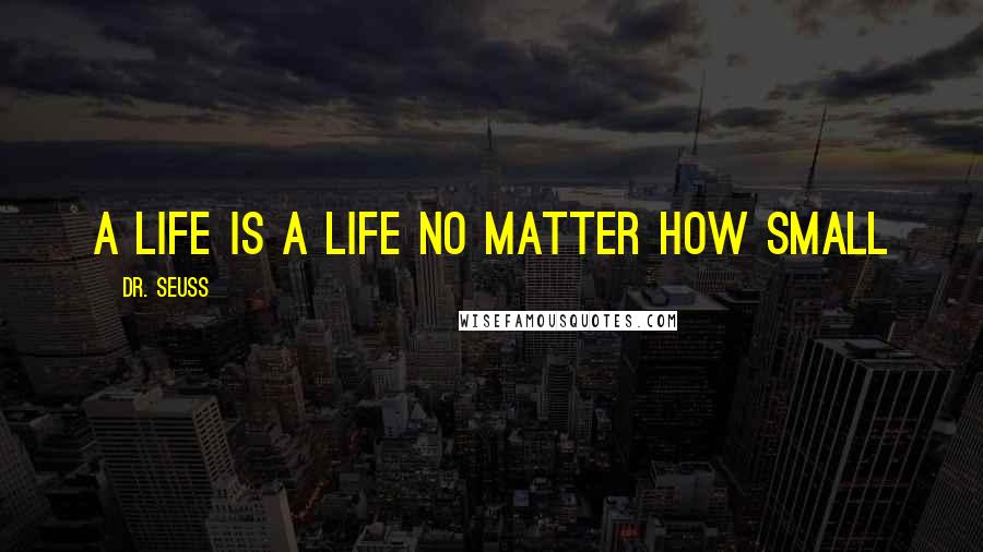 Dr. Seuss Quotes: A life is a life no matter how small