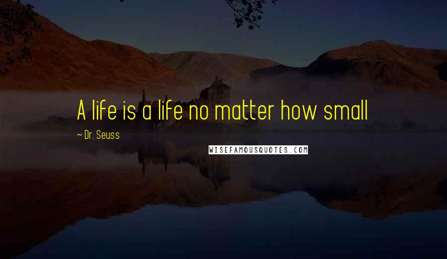 Dr. Seuss Quotes: A life is a life no matter how small