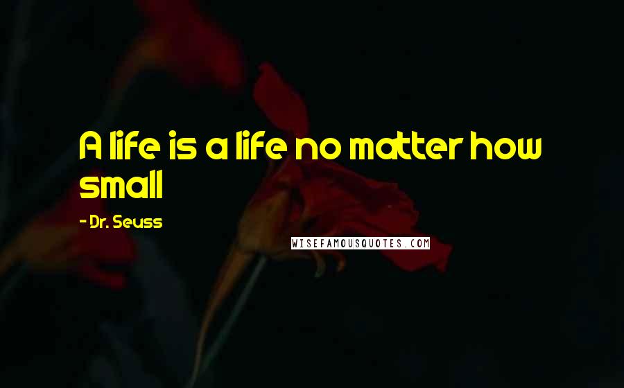 Dr. Seuss Quotes: A life is a life no matter how small