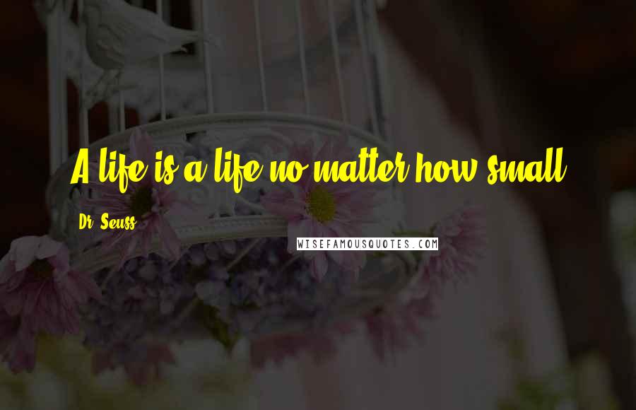 Dr. Seuss Quotes: A life is a life no matter how small