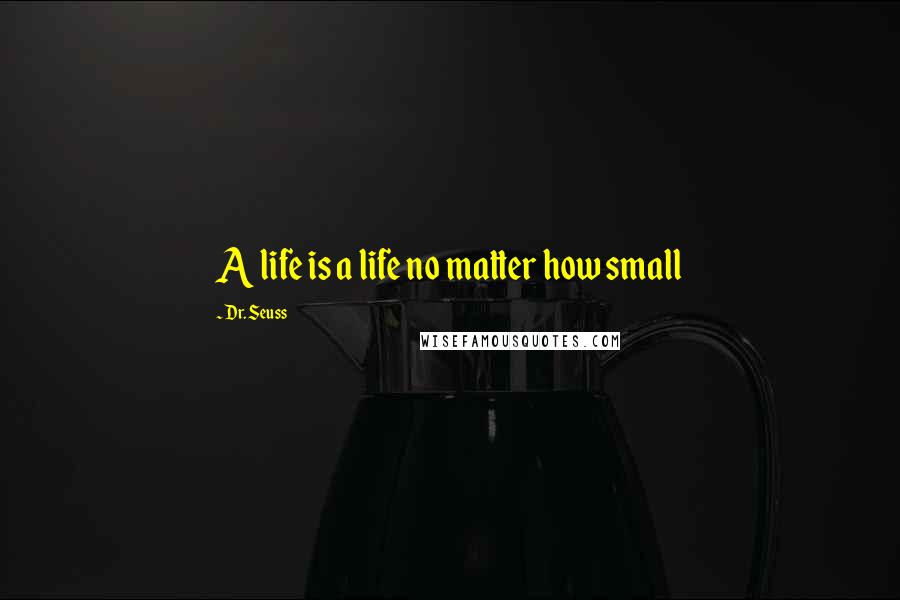 Dr. Seuss Quotes: A life is a life no matter how small