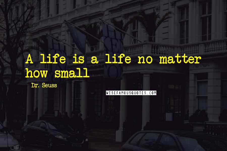 Dr. Seuss Quotes: A life is a life no matter how small