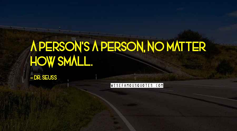 Dr. Seuss Quotes: A person's a person, no matter how small.