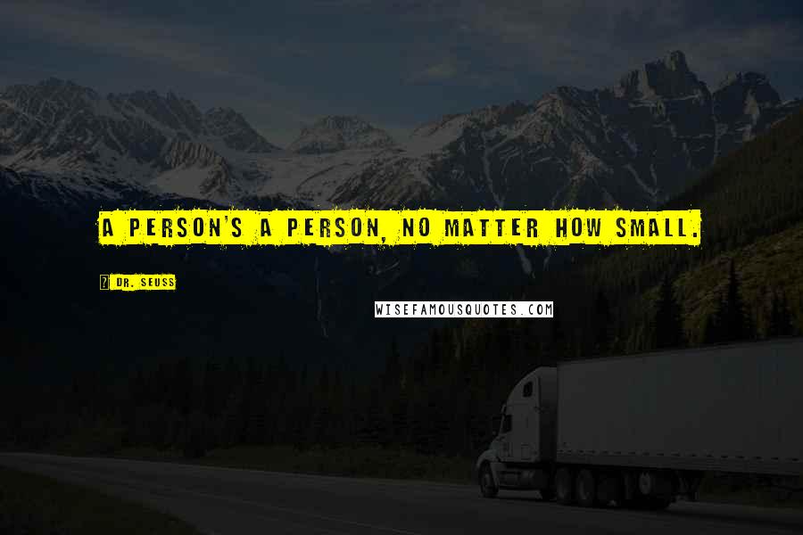 Dr. Seuss Quotes: A person's a person, no matter how small.
