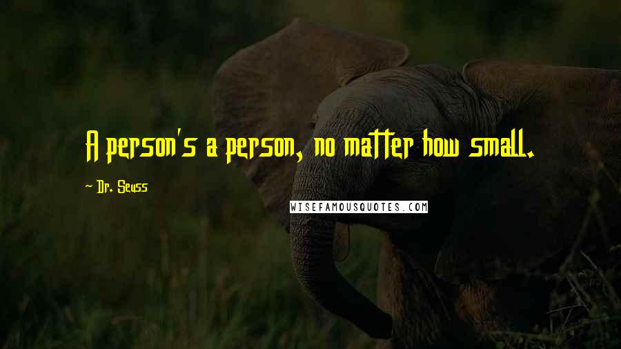 Dr. Seuss Quotes: A person's a person, no matter how small.
