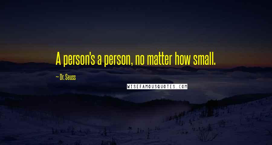 Dr. Seuss Quotes: A person's a person, no matter how small.
