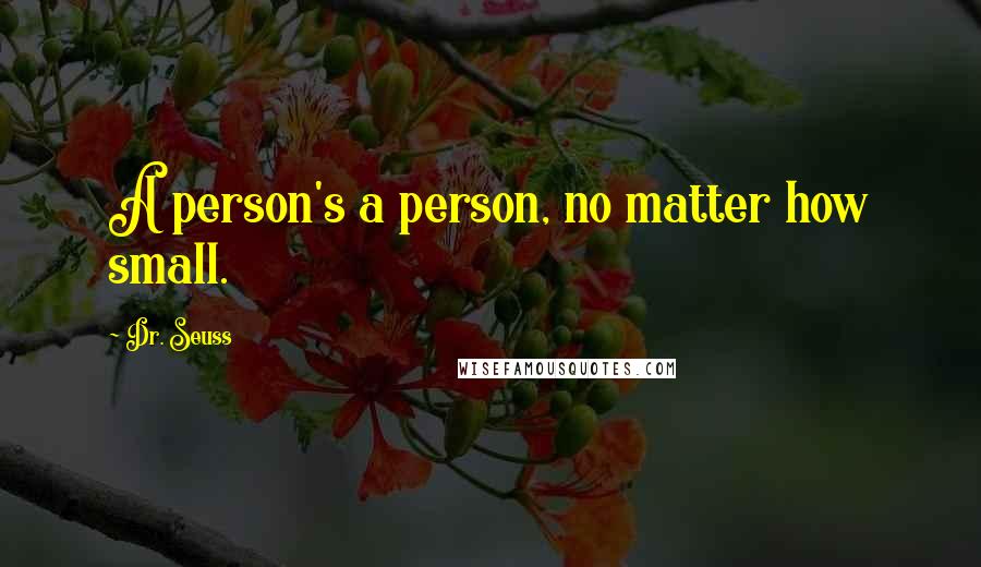 Dr. Seuss Quotes: A person's a person, no matter how small.